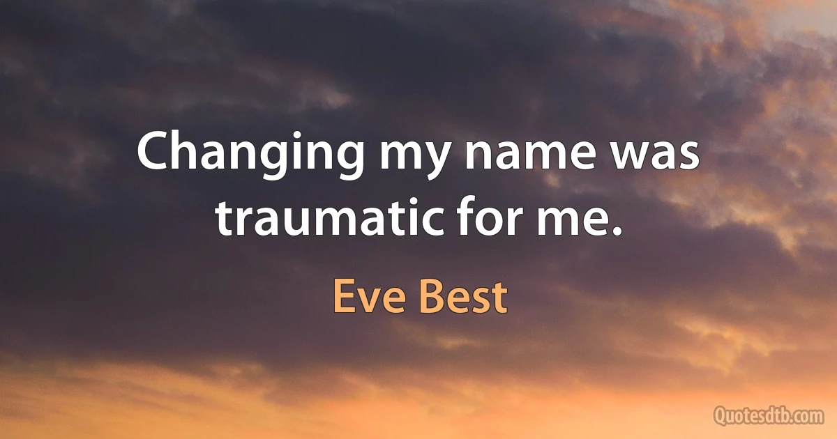 Changing my name was traumatic for me. (Eve Best)