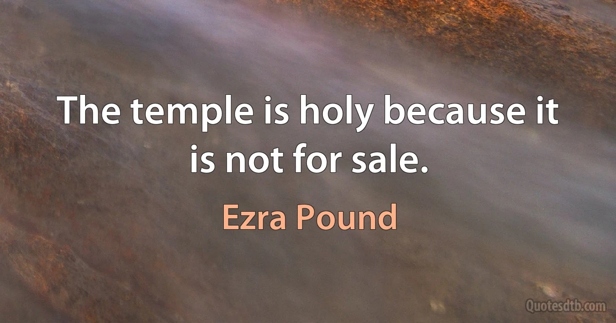 The temple is holy because it is not for sale. (Ezra Pound)