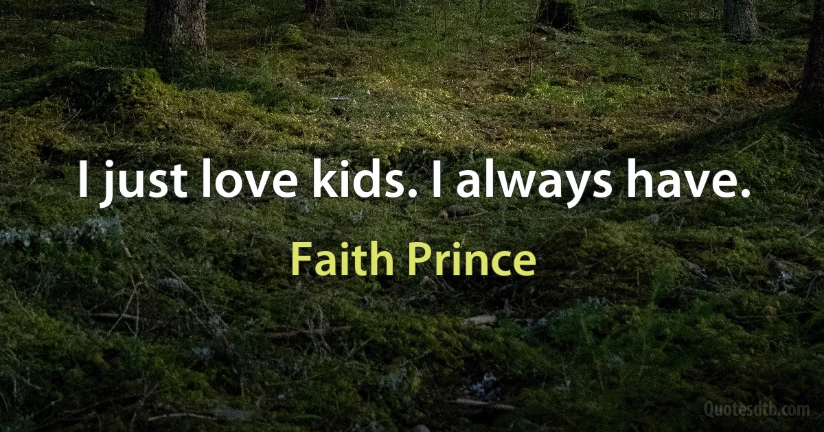 I just love kids. I always have. (Faith Prince)