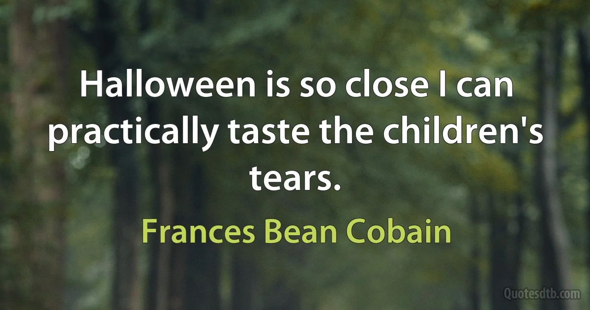 Halloween is so close I can practically taste the children's tears. (Frances Bean Cobain)