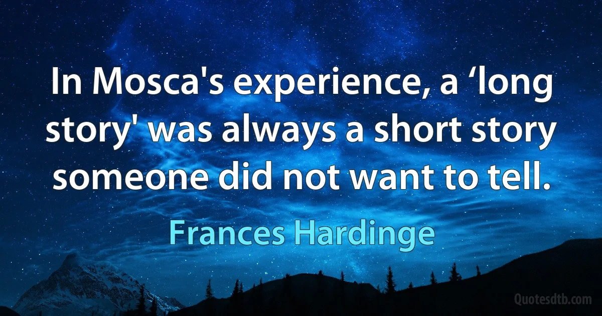 In Mosca's experience, a ‘long story' was always a short story someone did not want to tell. (Frances Hardinge)