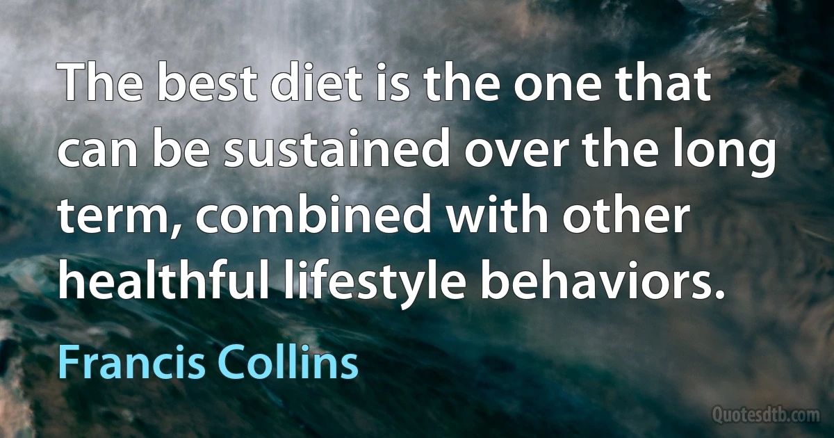 The best diet is the one that can be sustained over the long term, combined with other healthful lifestyle behaviors. (Francis Collins)