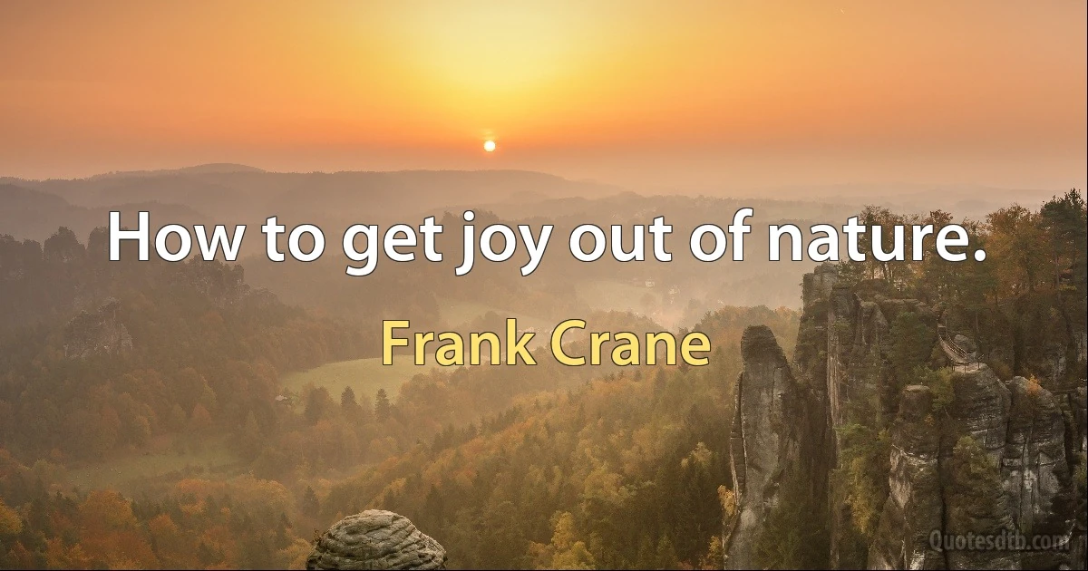 How to get joy out of nature. (Frank Crane)