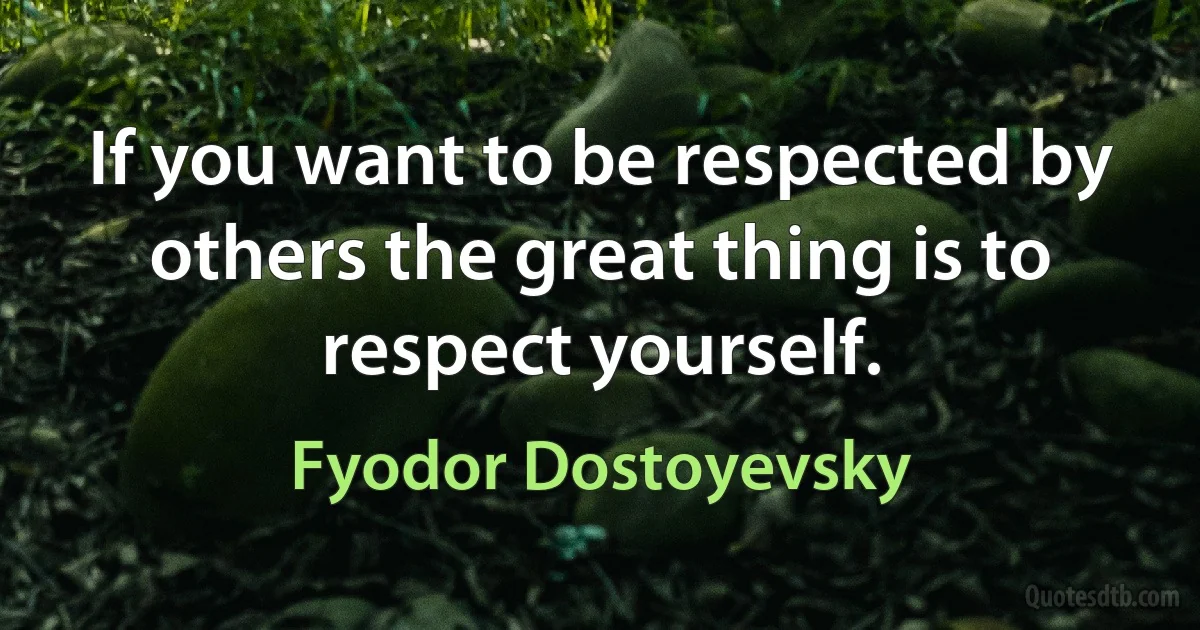 If you want to be respected by others the great thing is to respect yourself. (Fyodor Dostoyevsky)