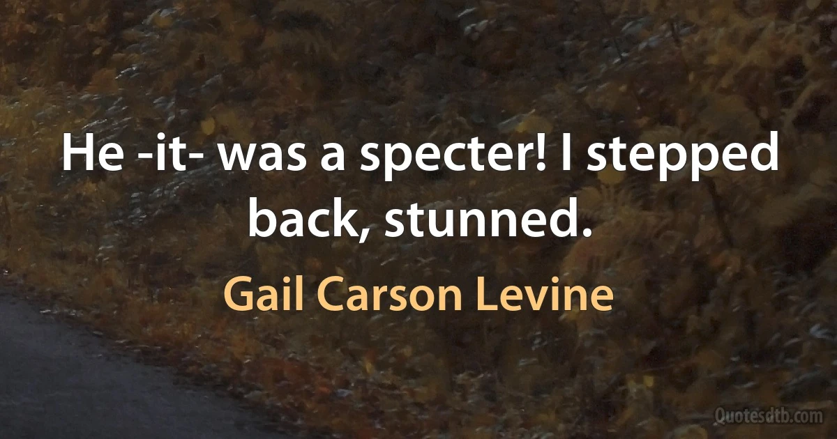 He -it- was a specter! I stepped back, stunned. (Gail Carson Levine)