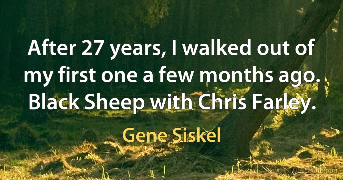 After 27 years, I walked out of my first one a few months ago. Black Sheep with Chris Farley. (Gene Siskel)