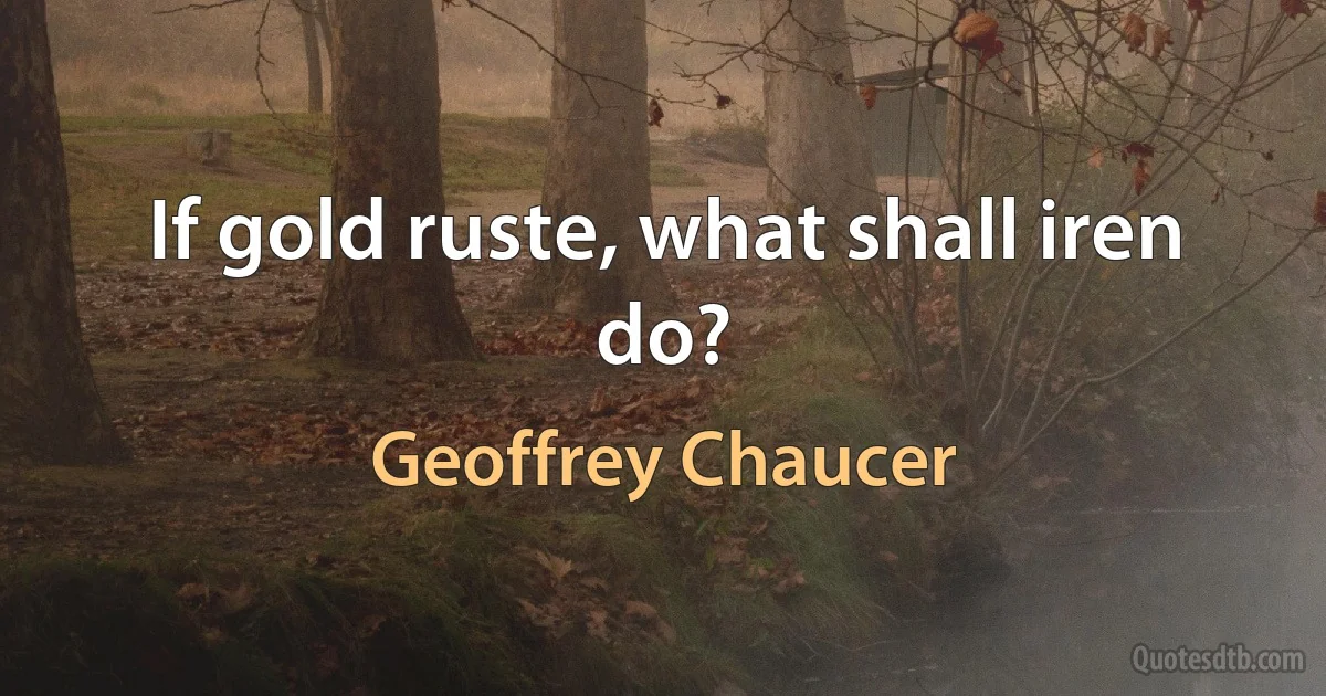 If gold ruste, what shall iren do? (Geoffrey Chaucer)