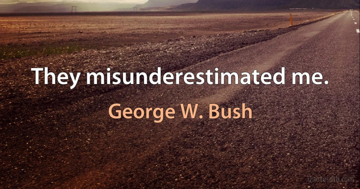 They misunderestimated me. (George W. Bush)