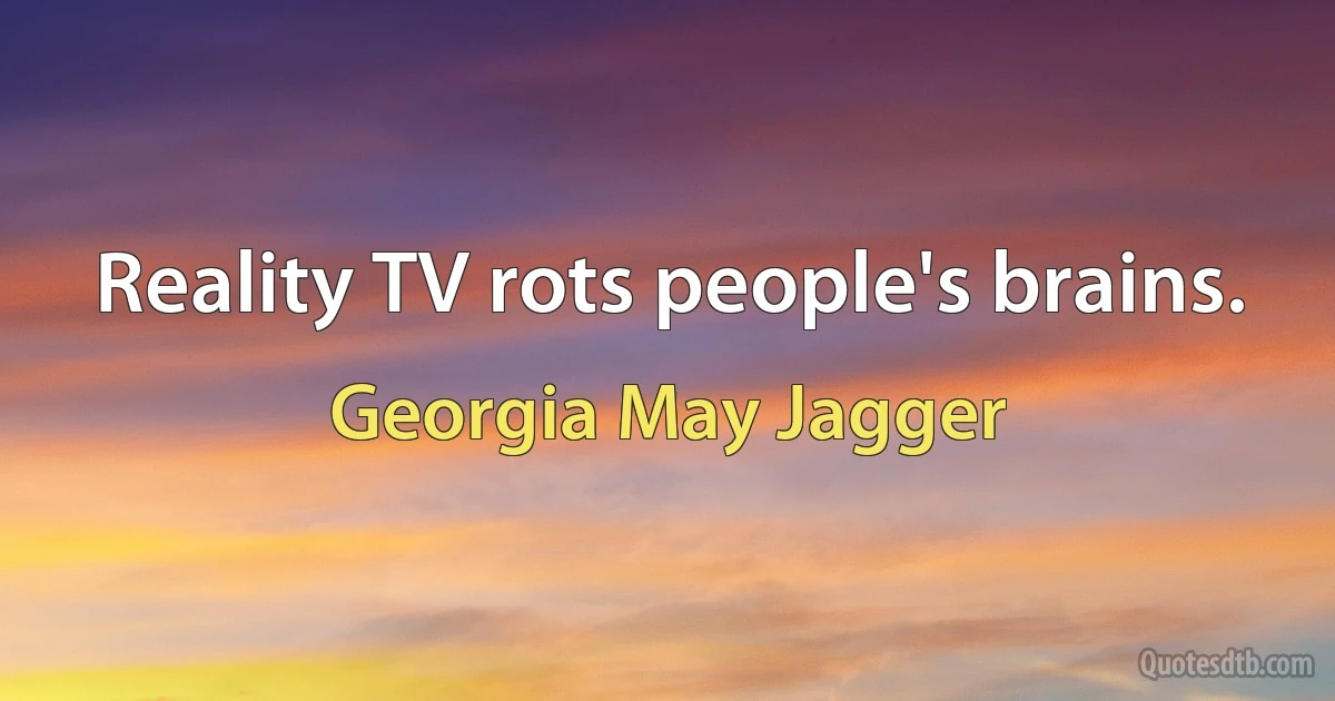 Reality TV rots people's brains. (Georgia May Jagger)