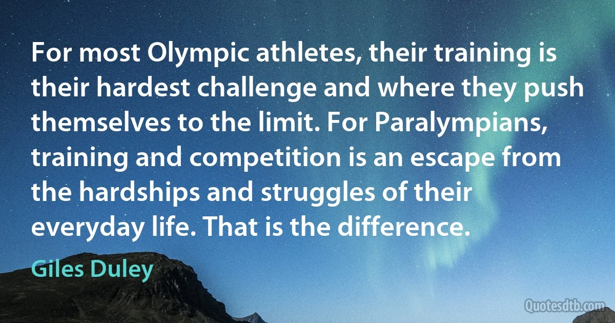 For most Olympic athletes, their training is their hardest challenge and where they push themselves to the limit. For Paralympians, training and competition is an escape from the hardships and struggles of their everyday life. That is the difference. (Giles Duley)