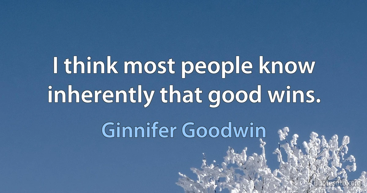 I think most people know inherently that good wins. (Ginnifer Goodwin)