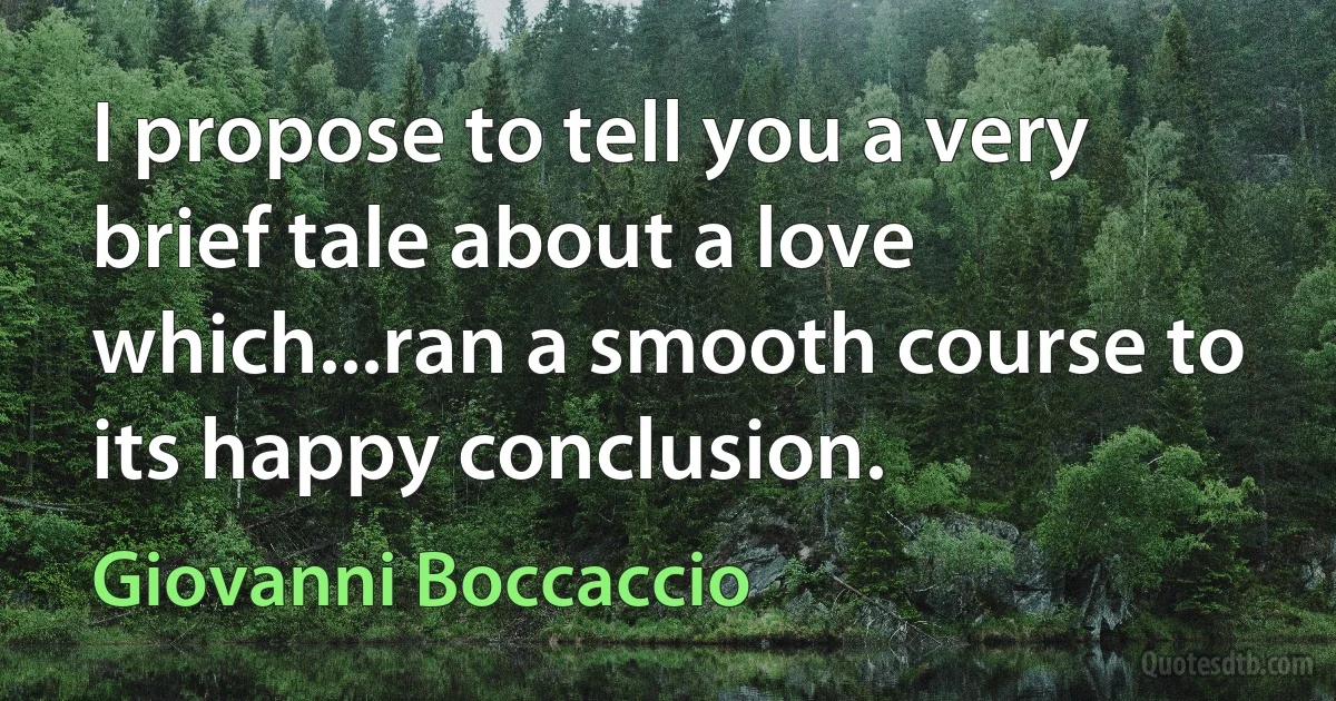 I propose to tell you a very brief tale about a love which...ran a smooth course to its happy conclusion. (Giovanni Boccaccio)