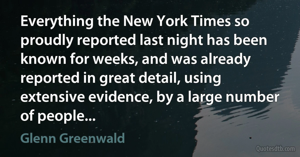 Everything the New York Times so proudly reported last night has been known for weeks, and was already reported in great detail, using extensive evidence, by a large number of people... (Glenn Greenwald)