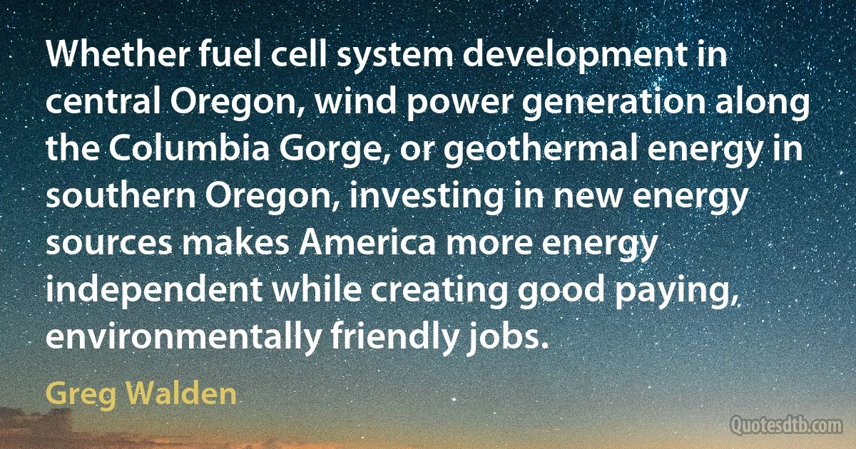 Whether fuel cell system development in central Oregon, wind power generation along the Columbia Gorge, or geothermal energy in southern Oregon, investing in new energy sources makes America more energy independent while creating good paying, environmentally friendly jobs. (Greg Walden)