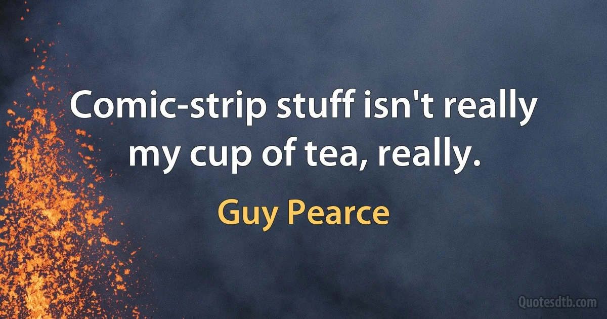 Comic-strip stuff isn't really my cup of tea, really. (Guy Pearce)