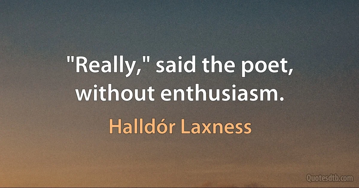 "Really," said the poet, without enthusiasm. (Halldór Laxness)