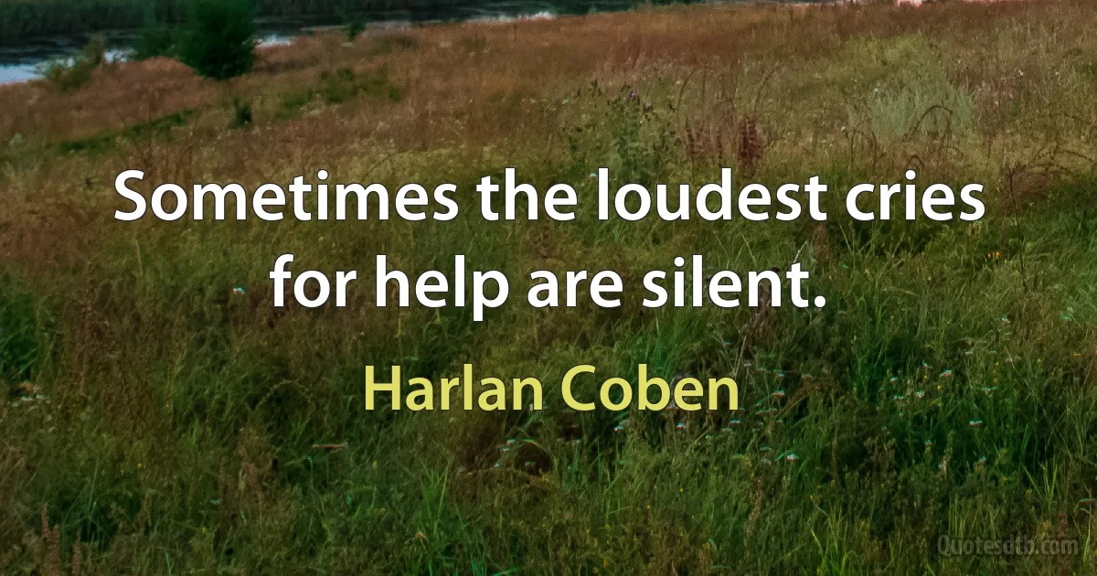 Sometimes the loudest cries for help are silent. (Harlan Coben)