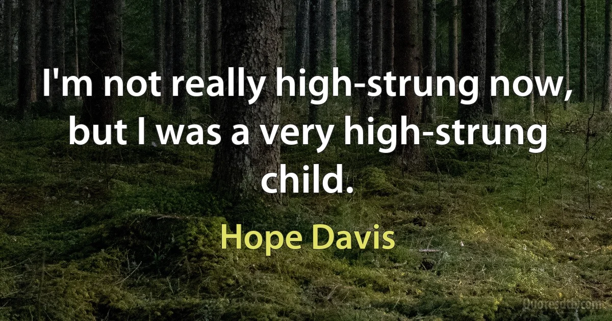 I'm not really high-strung now, but I was a very high-strung child. (Hope Davis)