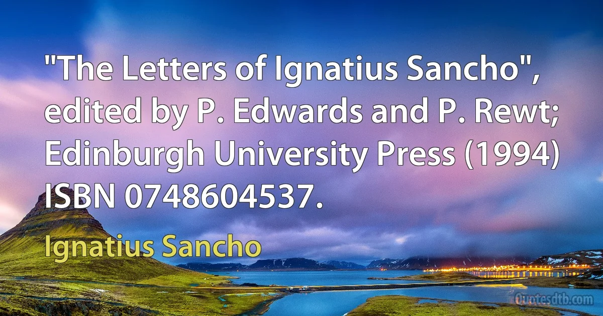 "The Letters of Ignatius Sancho", edited by P. Edwards and P. Rewt; Edinburgh University Press (1994) ISBN 0748604537. (Ignatius Sancho)