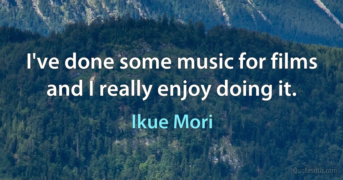 I've done some music for films and I really enjoy doing it. (Ikue Mori)