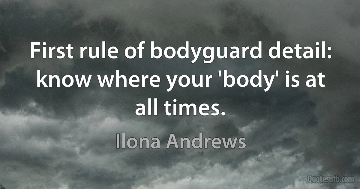 First rule of bodyguard detail: know where your 'body' is at all times. (Ilona Andrews)