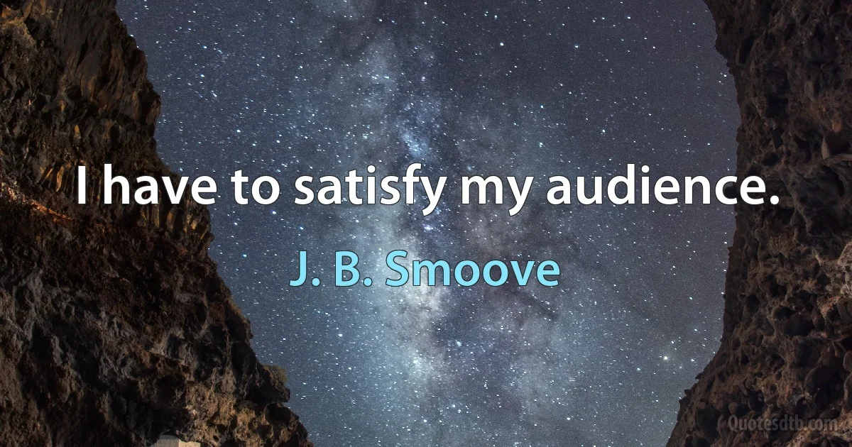 I have to satisfy my audience. (J. B. Smoove)