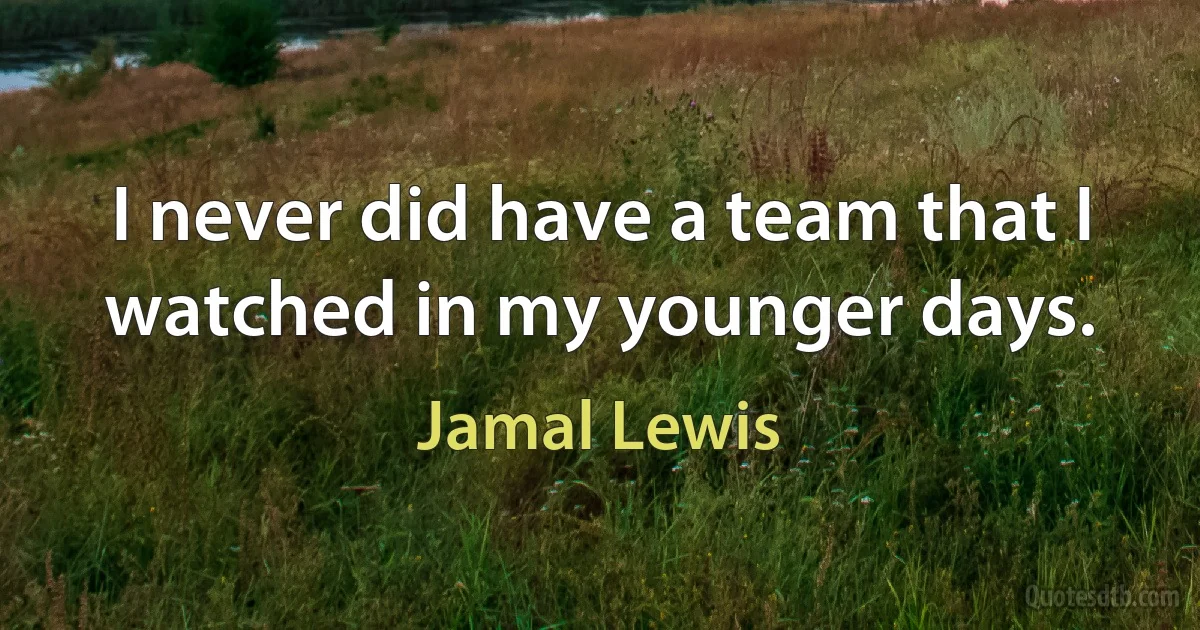 I never did have a team that I watched in my younger days. (Jamal Lewis)