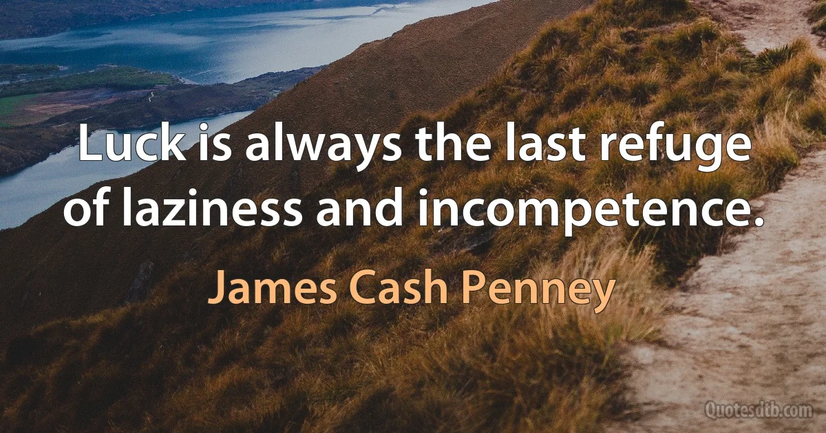 Luck is always the last refuge of laziness and incompetence. (James Cash Penney)