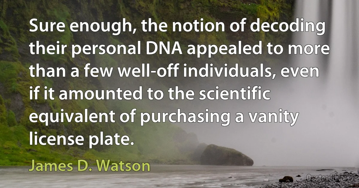 Sure enough, the notion of decoding their personal DNA appealed to more than a few well-off individuals, even if it amounted to the scientific equivalent of purchasing a vanity license plate. (James D. Watson)