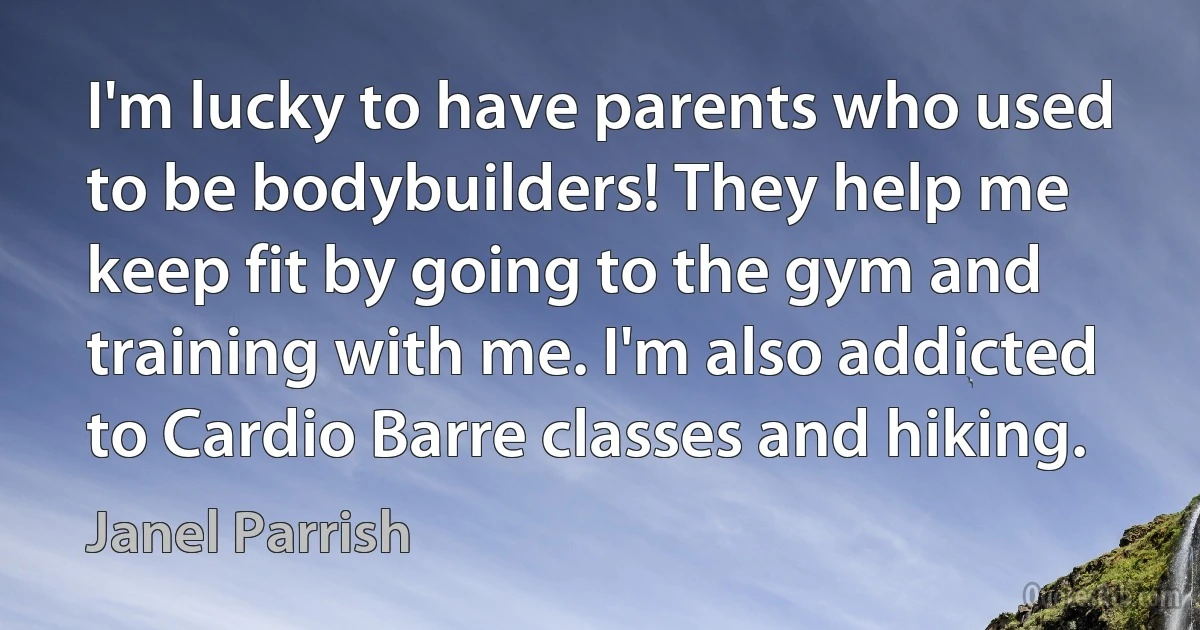 I'm lucky to have parents who used to be bodybuilders! They help me keep fit by going to the gym and training with me. I'm also addicted to Cardio Barre classes and hiking. (Janel Parrish)