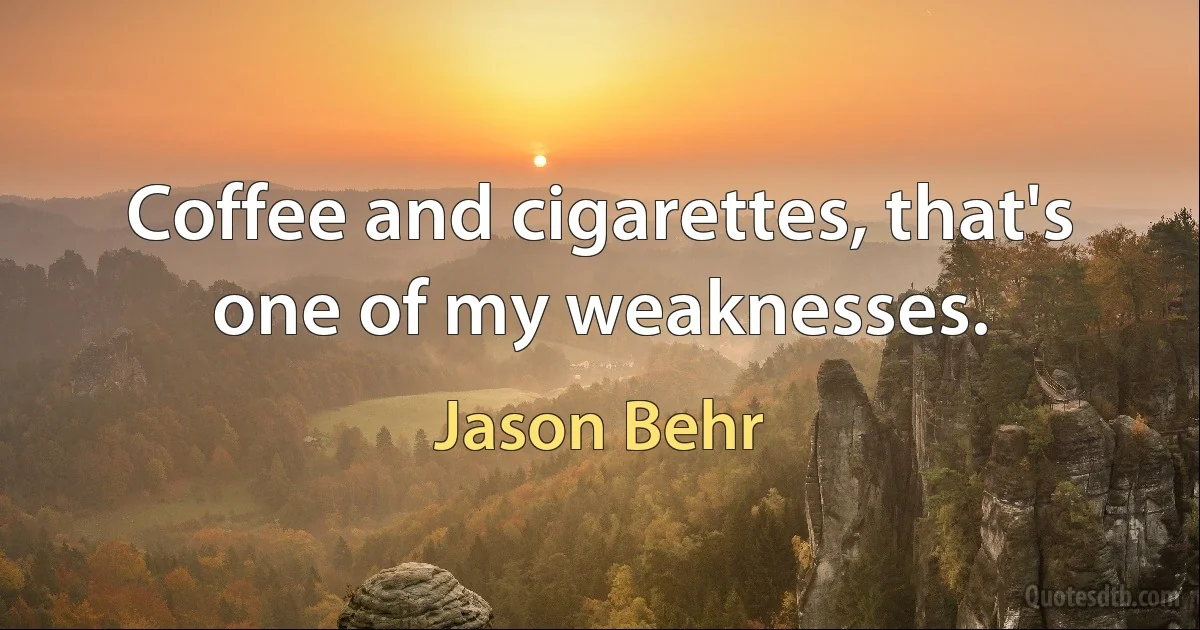 Coffee and cigarettes, that's one of my weaknesses. (Jason Behr)