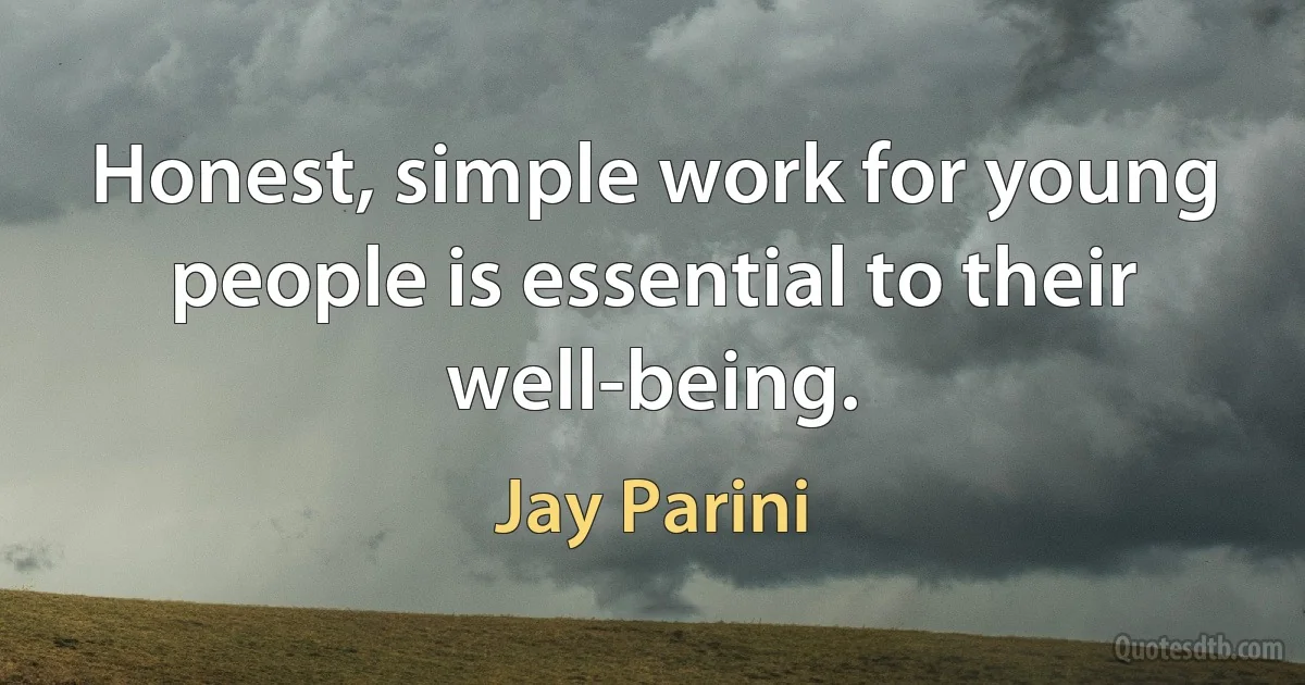 Honest, simple work for young people is essential to their well-being. (Jay Parini)