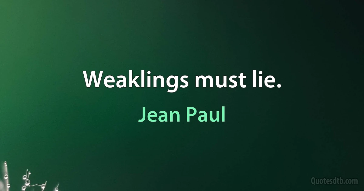 Weaklings must lie. (Jean Paul)