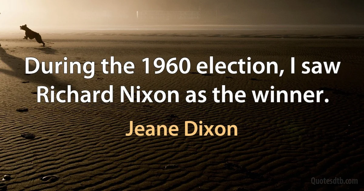 During the 1960 election, I saw Richard Nixon as the winner. (Jeane Dixon)