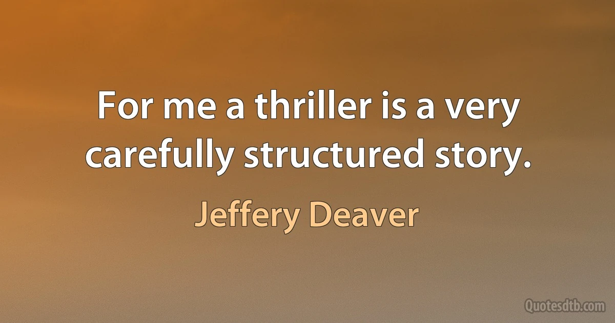 For me a thriller is a very carefully structured story. (Jeffery Deaver)