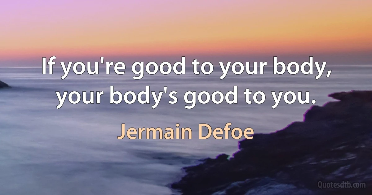 If you're good to your body, your body's good to you. (Jermain Defoe)