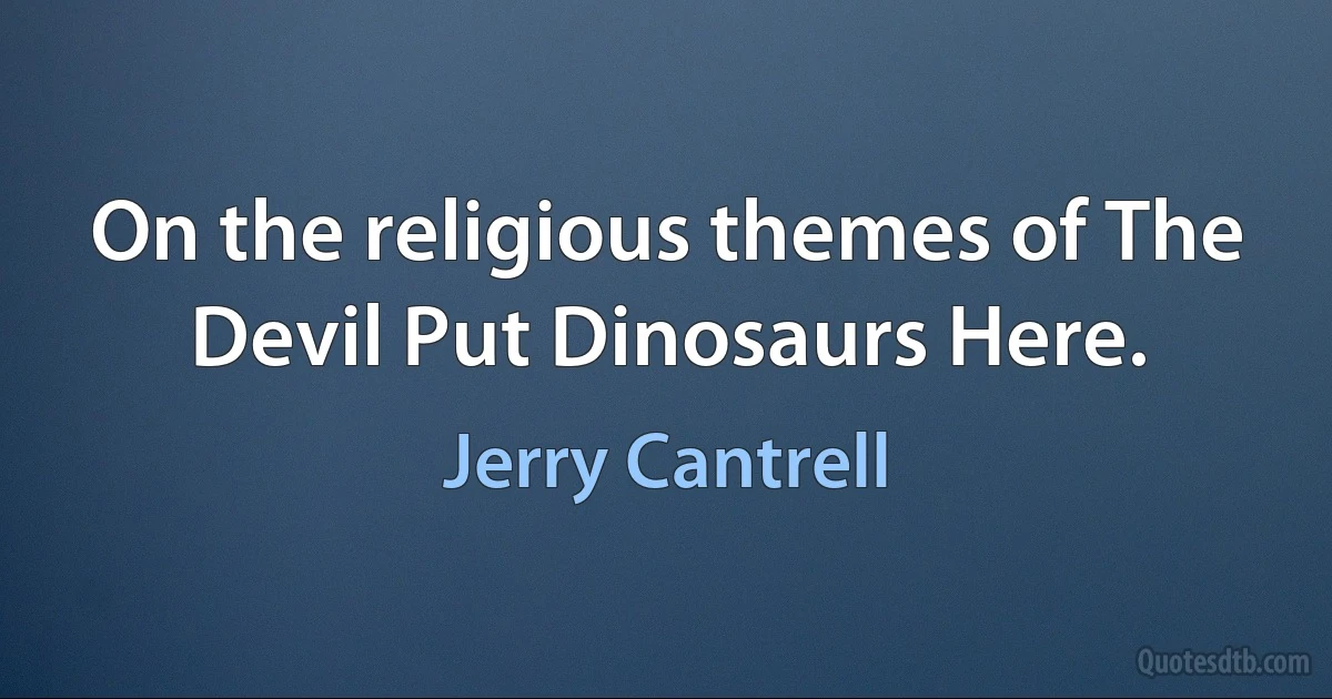 On the religious themes of The Devil Put Dinosaurs Here. (Jerry Cantrell)