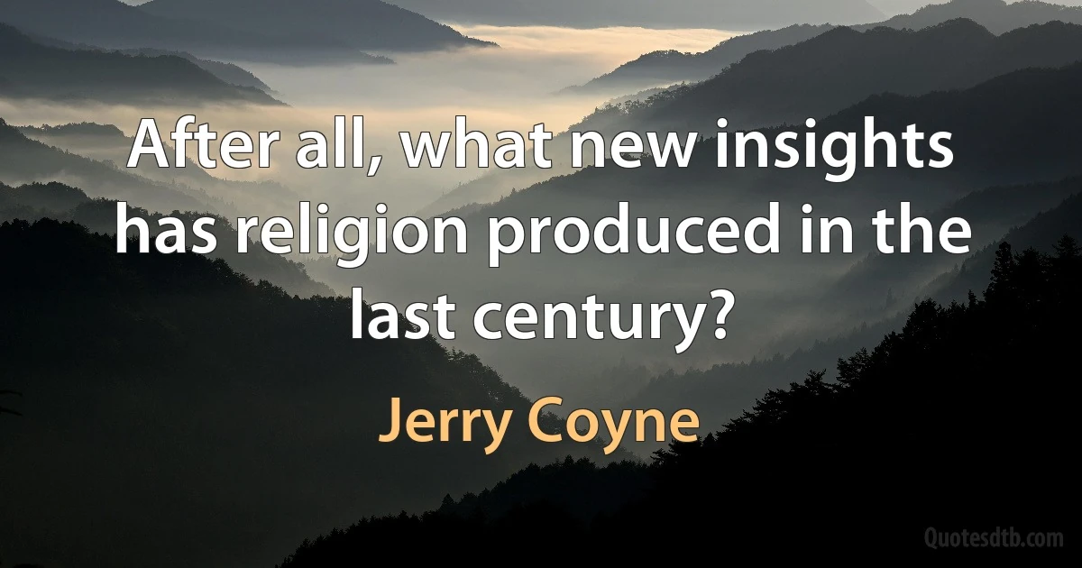 After all, what new insights has religion produced in the last century? (Jerry Coyne)