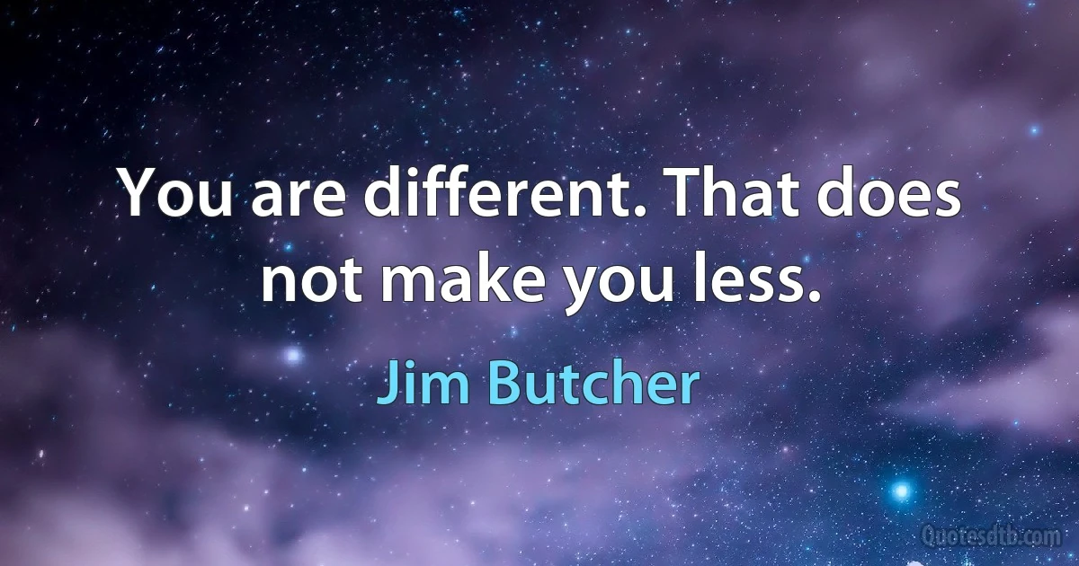 You are different. That does not make you less. (Jim Butcher)