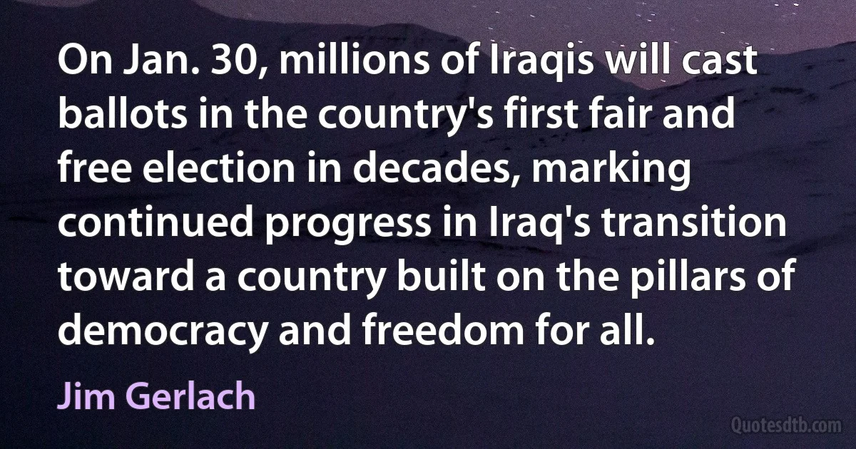 On Jan. 30, millions of Iraqis will cast ballots in the country's first fair and free election in decades, marking continued progress in Iraq's transition toward a country built on the pillars of democracy and freedom for all. (Jim Gerlach)