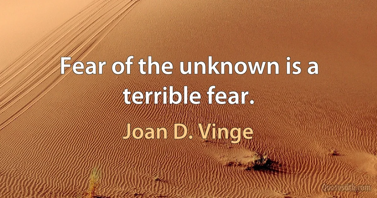 Fear of the unknown is a terrible fear. (Joan D. Vinge)