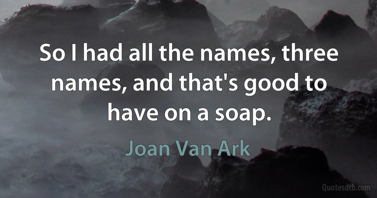 So I had all the names, three names, and that's good to have on a soap. (Joan Van Ark)