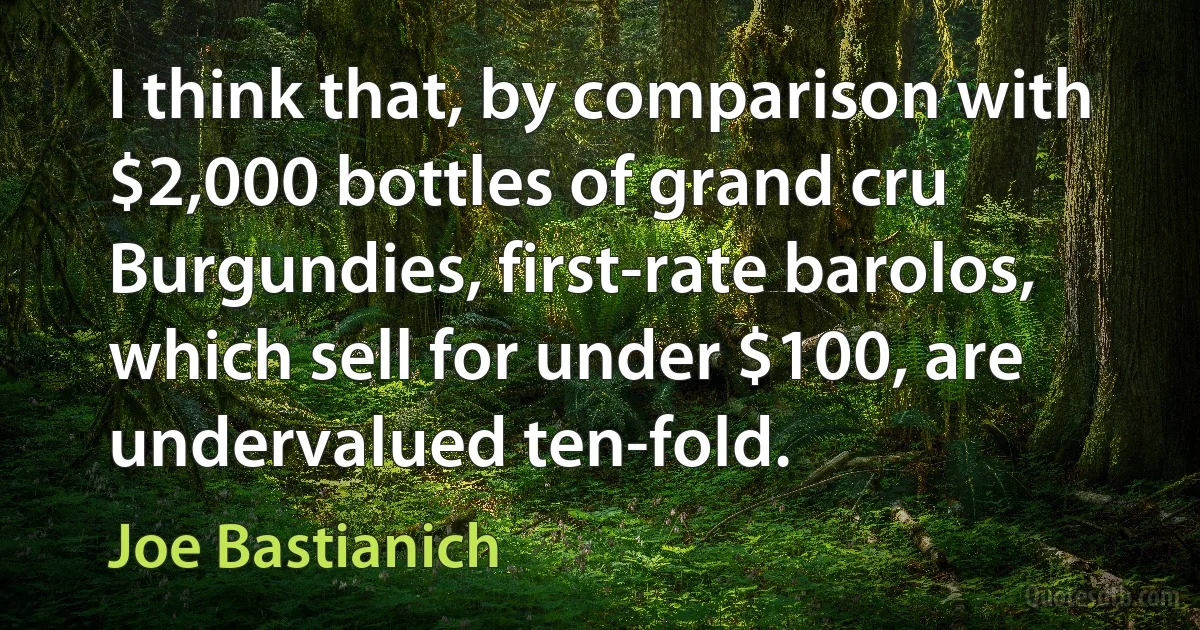 I think that, by comparison with $2,000 bottles of grand cru Burgundies, first-rate barolos, which sell for under $100, are undervalued ten-fold. (Joe Bastianich)