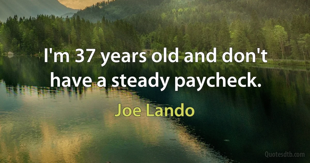 I'm 37 years old and don't have a steady paycheck. (Joe Lando)