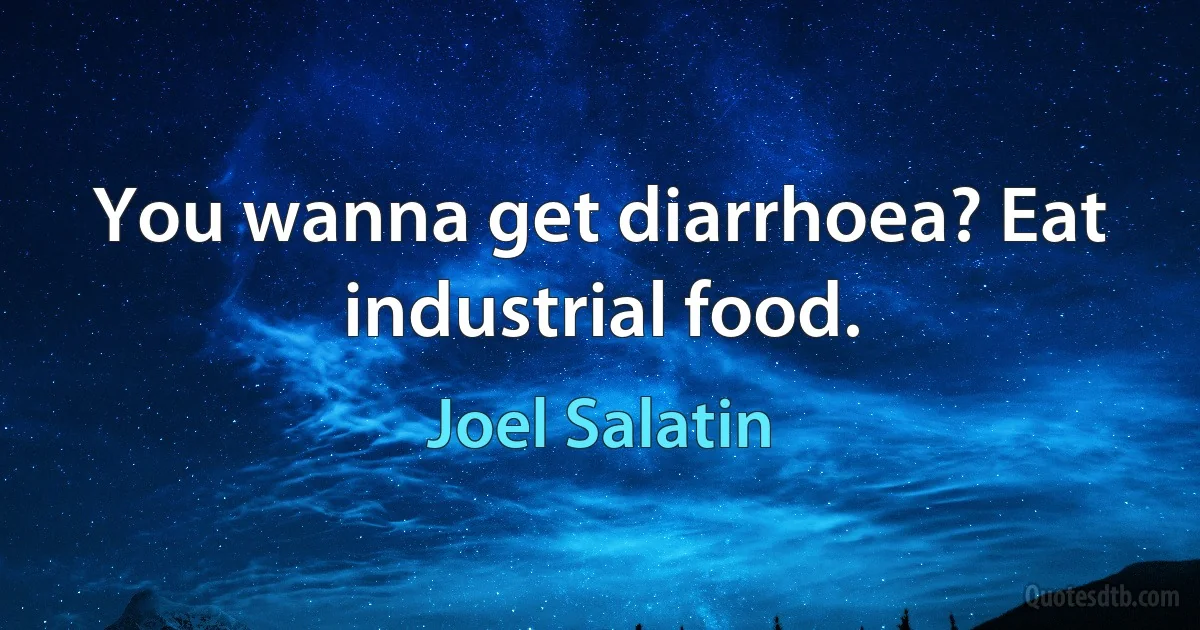 You wanna get diarrhoea? Eat industrial food. (Joel Salatin)