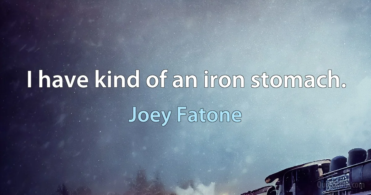 I have kind of an iron stomach. (Joey Fatone)