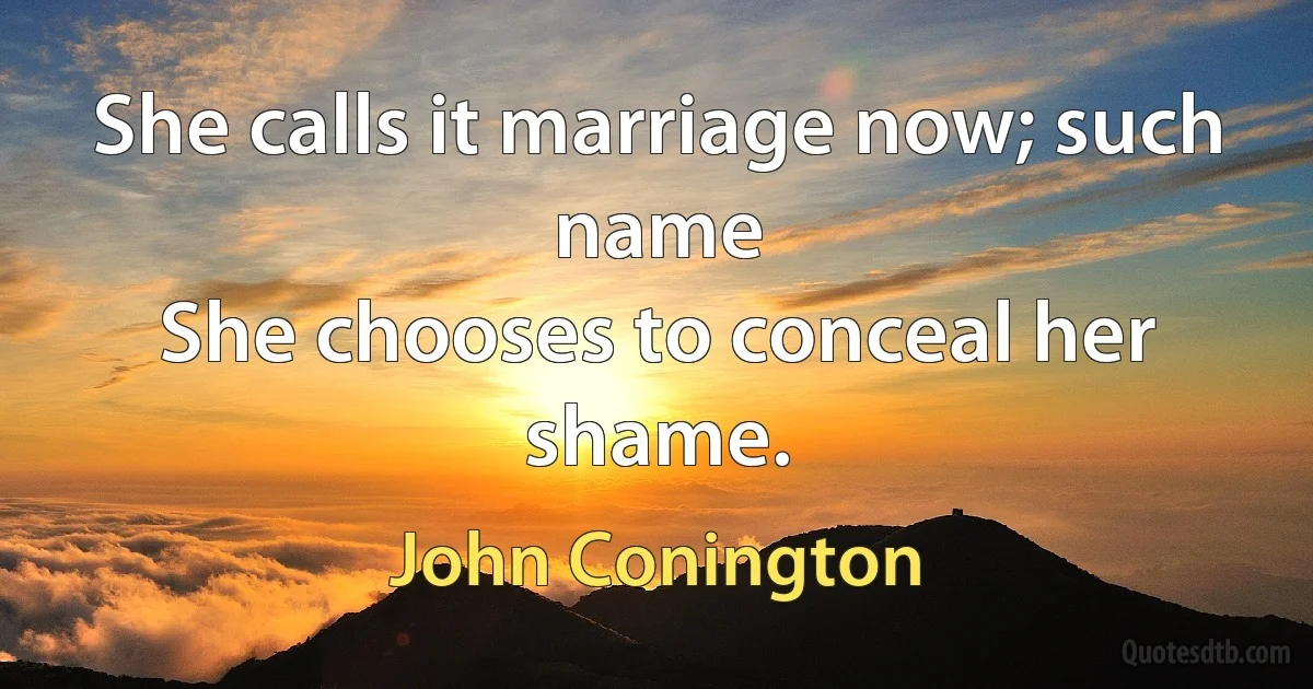 She calls it marriage now; such name
She chooses to conceal her shame. (John Conington)