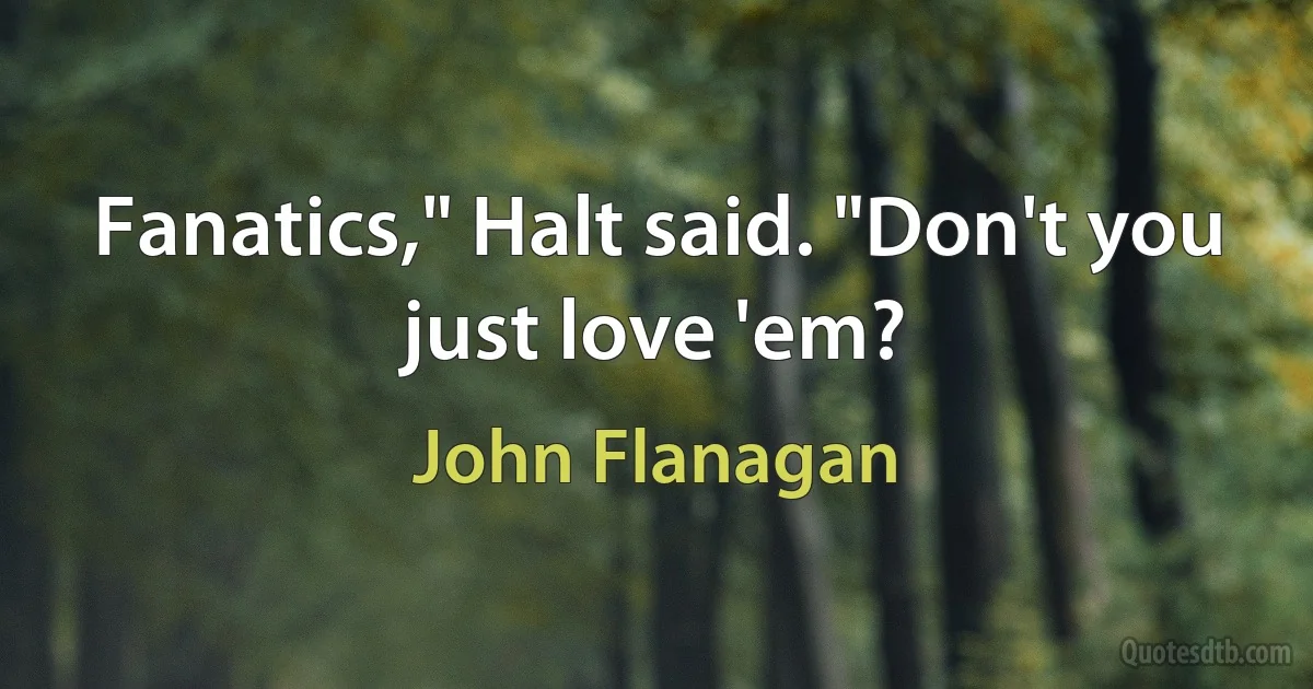 Fanatics," Halt said. "Don't you just love 'em? (John Flanagan)