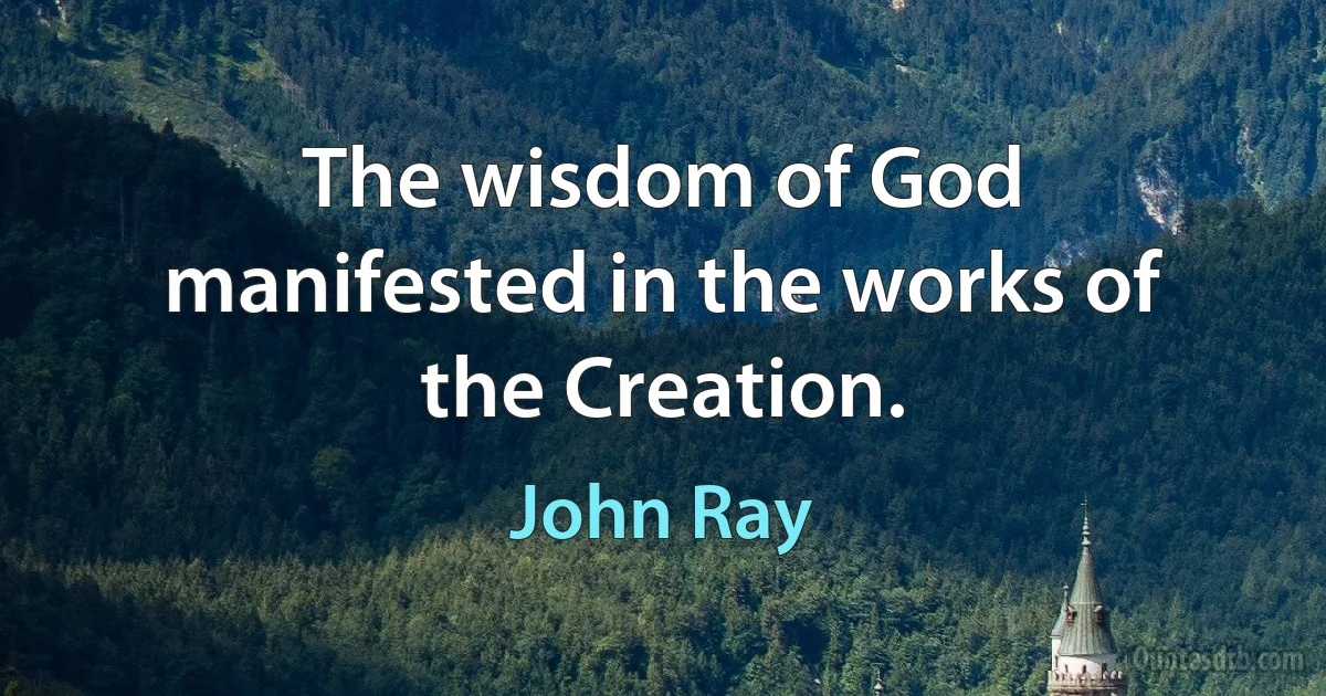 The wisdom of God manifested in the works of the Creation. (John Ray)