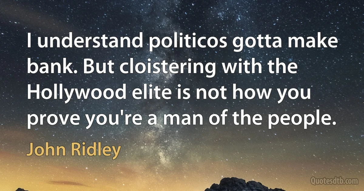 I understand politicos gotta make bank. But cloistering with the Hollywood elite is not how you prove you're a man of the people. (John Ridley)